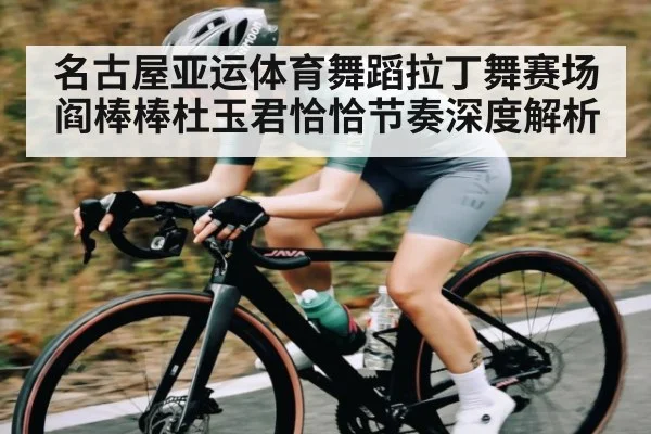 名古屋亚运体育舞蹈拉丁舞赛场 阎棒棒杜玉君恰恰节奏深度解析 | kaiyun