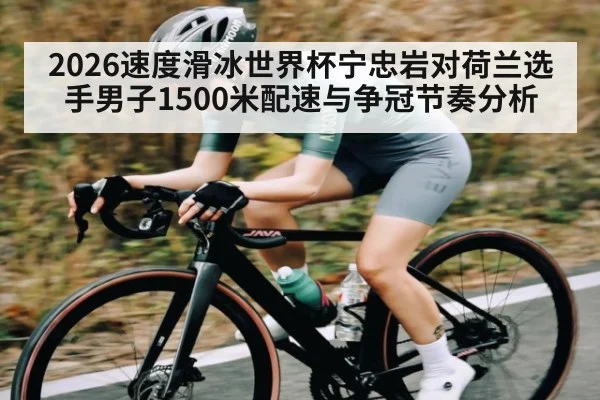 2026速度滑冰世界杯宁忠岩对荷兰选手男子1500米配速与争冠节奏分析 | kaiyun